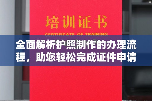 崇州全面解析护照制作的办理流程，助您轻松完成证件申请
